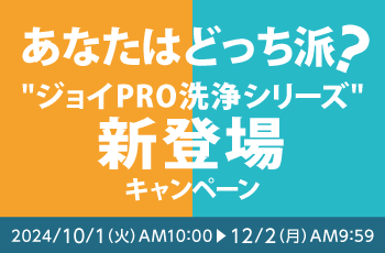 あなたはどっち派？
"ジョイPRO洗浄シリーズ"新登場キャンペーン